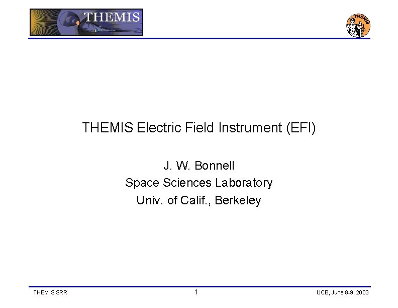 THEMIS Electric Field Instrument (EFI) J. W. Bonnell Space Sciences Laboratory Univ. of Calif.