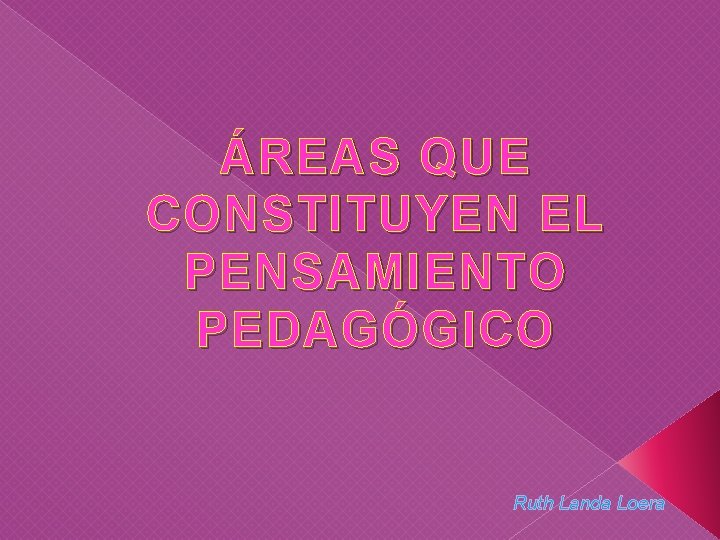 ÁREAS QUE CONSTITUYEN EL PENSAMIENTO PEDAGÓGICO Ruth Landa Loera ÁREAS QUE CONSTITUYEN EL PENSAMIENTO PEDAGÓGICO Ruth Landa Loera