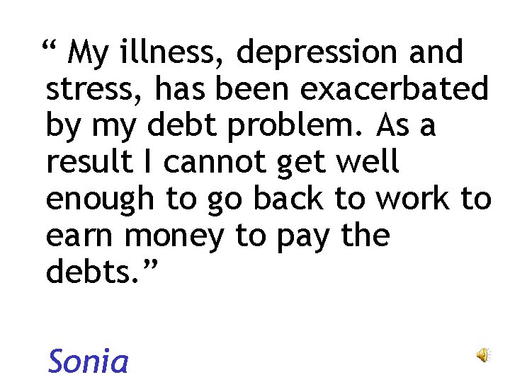 “ My illness, depression and stress, has been exacerbated by my debt problem. As