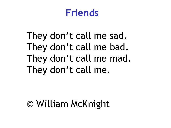 Friends They don’t call me sad. me bad. me mad. me. © William Mc.