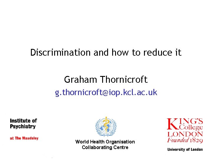 Discrimination and how to reduce it Graham Thornicroft g. thornicroft@iop. kcl. ac. uk World