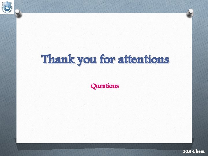 Thank you for attentions Questions 108 Chem 