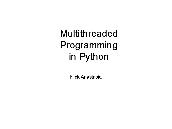 Multithreaded Programming in Python Nick Anastasia 