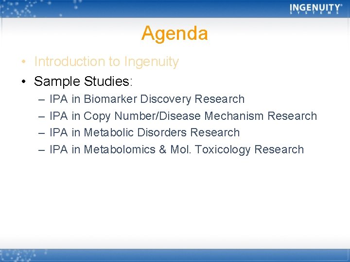 Agenda • Introduction to Ingenuity • Sample Studies: – – IPA in Biomarker Discovery
