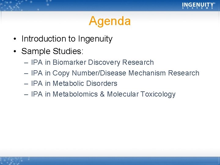 Agenda • Introduction to Ingenuity • Sample Studies: – – IPA in Biomarker Discovery