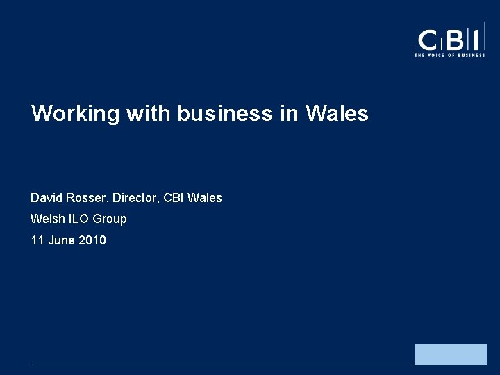 Working with business in Wales David Rosser, Director, CBI Wales Welsh ILO Group 11