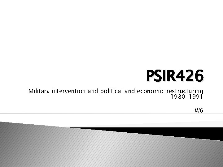 PSIR 426 Military intervention and political and economic restructuring 1980 -1991 W 6 