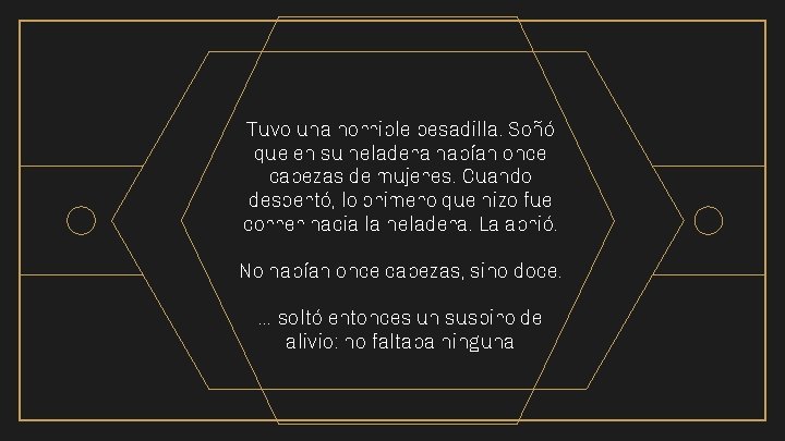 Tuvo una horrible pesadilla. Soñó que en su heladera habían once cabezas de mujeres.