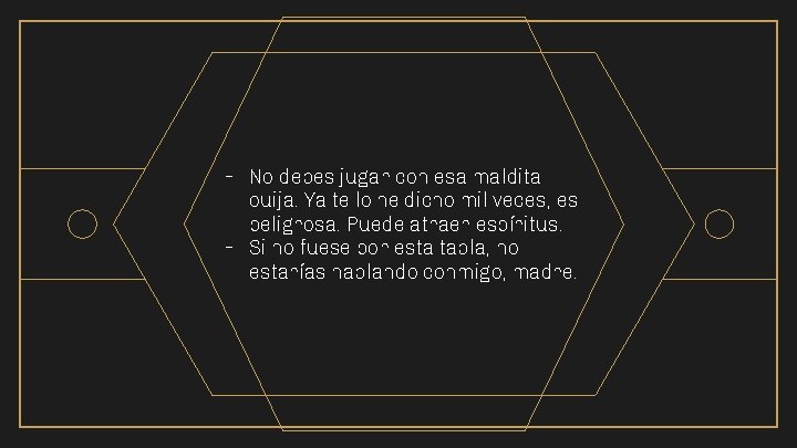 - No debes jugar con esa maldita ouija. Ya te lo he dicho mil