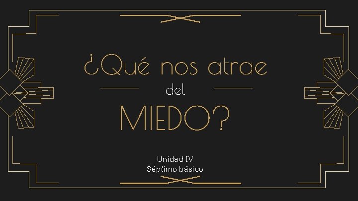 ¿Qué nos atrae del MIEDO? Unidad IV Séptimo básico 