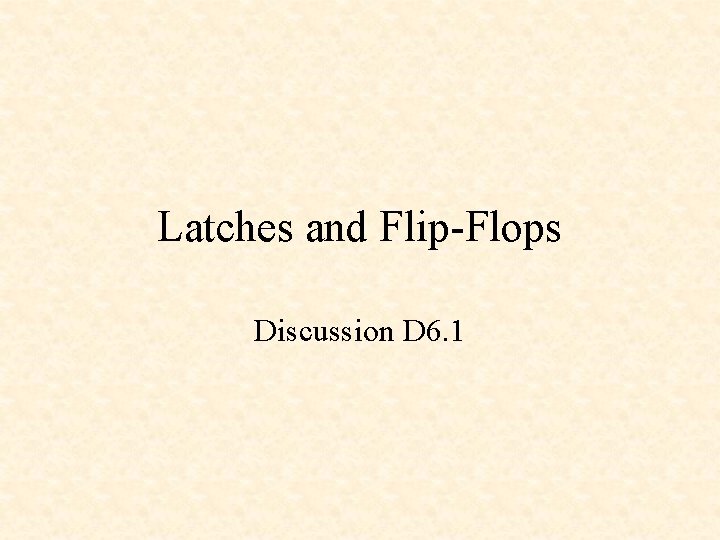 Latches and Flip-Flops Discussion D 6. 1 