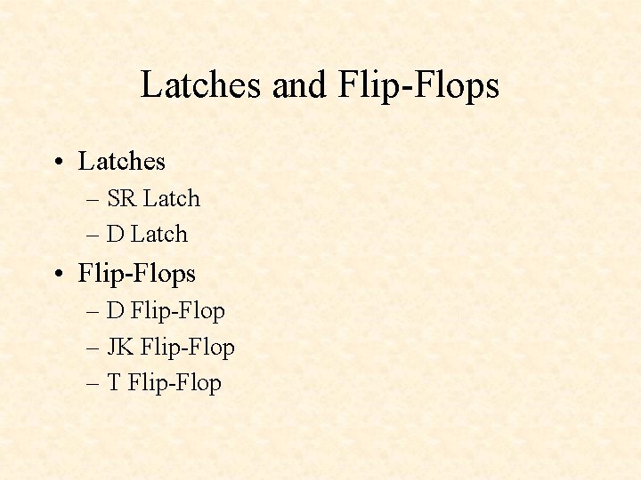 Latches and Flip-Flops • Latches – SR Latch – D Latch • Flip-Flops –