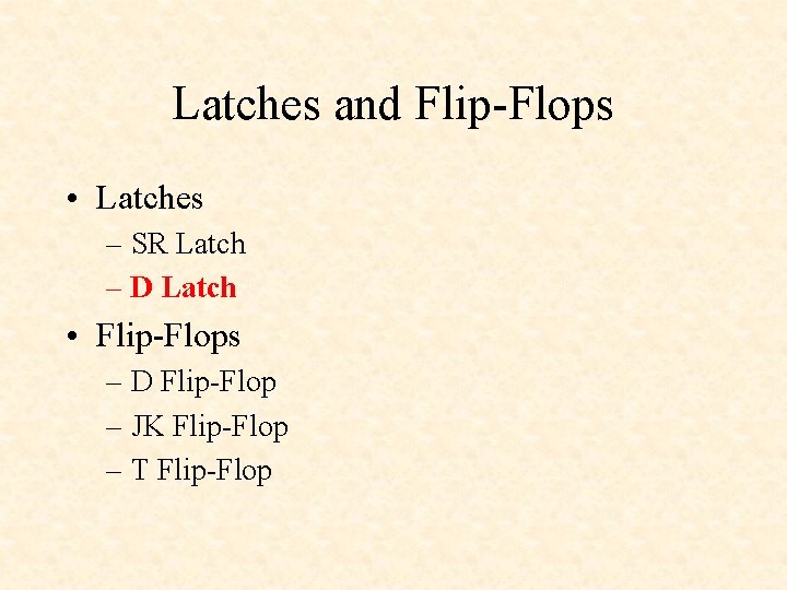Latches and Flip-Flops • Latches – SR Latch – D Latch • Flip-Flops –