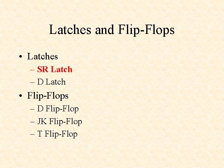 Latches and Flip-Flops • Latches – SR Latch – D Latch • Flip-Flops –