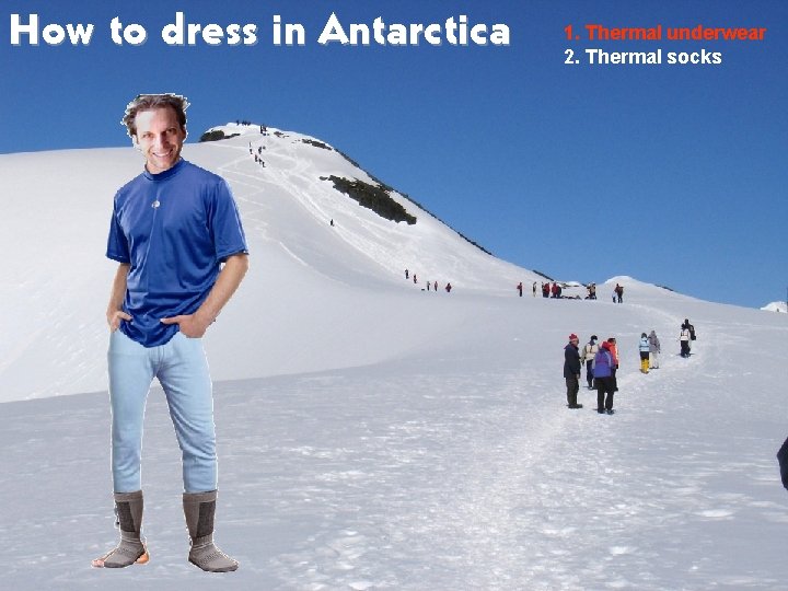 How to dress in Antarctica 1. Thermal underwear 2. Thermal socks 