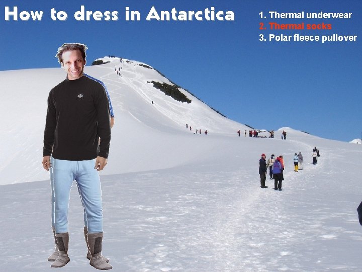 How to dress in Antarctica 1. Thermal underwear 2. Thermal socks 3. Polar fleece