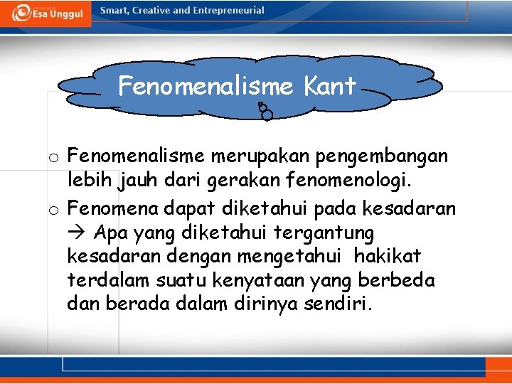 Fenomenalisme Kant o Fenomenalisme merupakan pengembangan lebih jauh dari gerakan fenomenologi. o Fenomena dapat