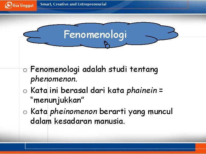 Fenomenologi o Fenomenologi adalah studi tentang phenomenon. o Kata ini berasal dari kata phainein