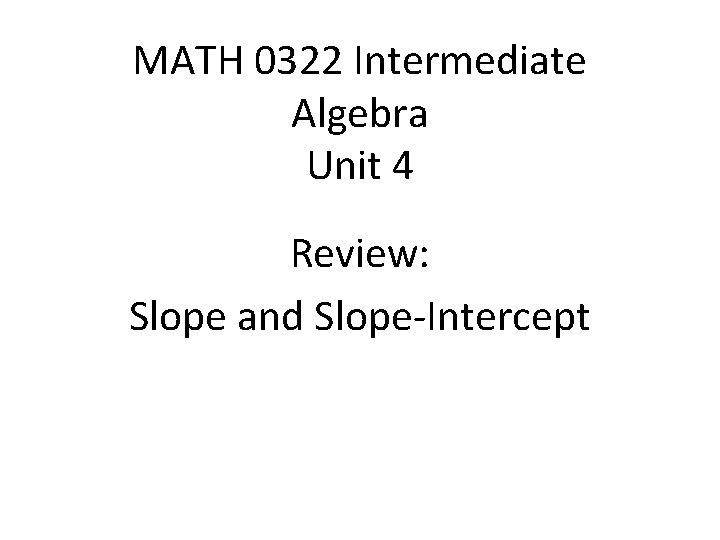 MATH 0322 Intermediate Algebra Unit 4 Review: Slope and Slope-Intercept 