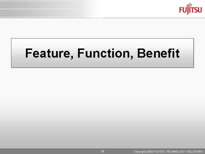 Feature, Function, Benefit 14 Copyright 2009 FUJITSU TECHNOLOGY SOLUTIONS 