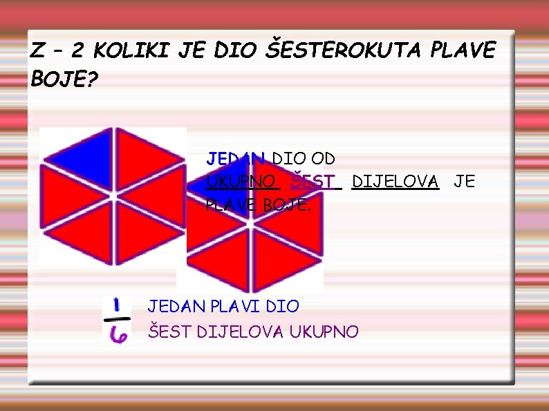 Z – 2 KOLIKI JE DIO ŠESTEROKUTA PLAVE BOJE? JEDAN DIO OD UKUPNO ŠEST
