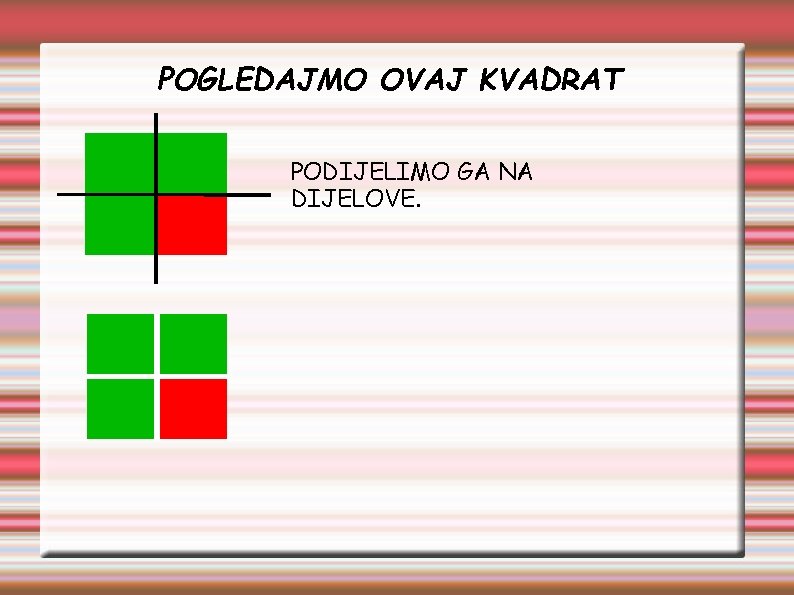POGLEDAJMO OVAJ KVADRAT PODIJELIMO GA NA DIJELOVE. 