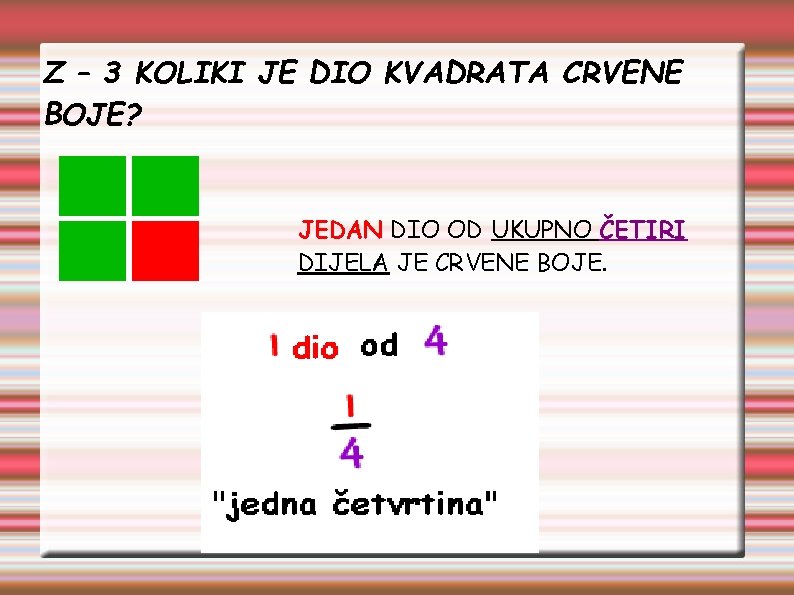Z – 3 KOLIKI JE DIO KVADRATA CRVENE BOJE? JEDAN DIO OD UKUPNO ČETIRI