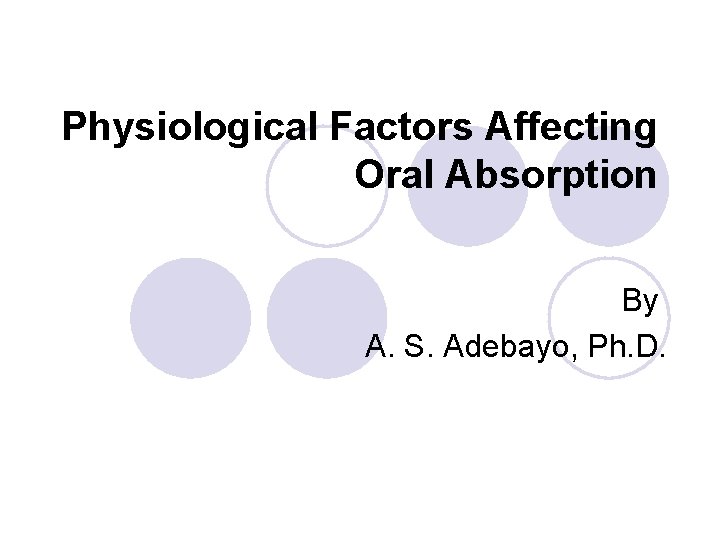 Physiological Factors Affecting Oral Absorption By A. S. Adebayo, Ph. D. 