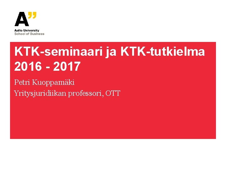 KTK-seminaari ja KTK-tutkielma 2016 - 2017 Petri Kuoppamäki Yritysjuridiikan professori, OTT 