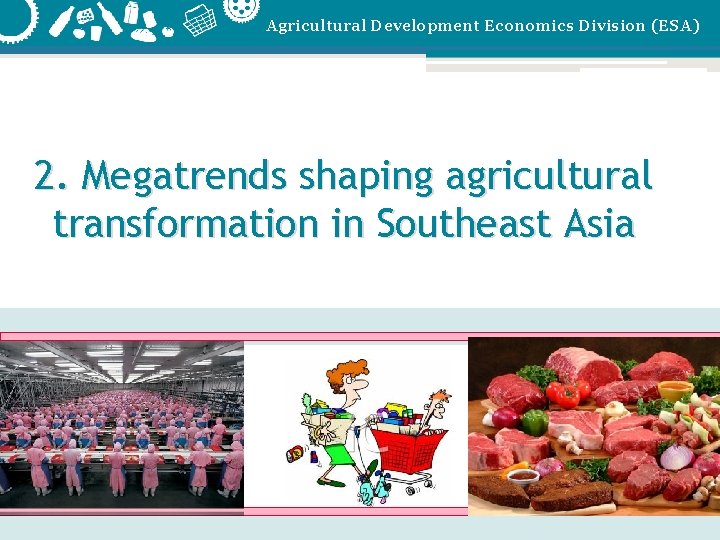 Agricultural Development Economics Division (ESA) 2. Megatrends shaping agricultural transformation in Southeast Asia www.