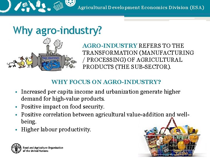 Agricultural Development Economics Division (ESA) Why agro-industry? AGRO-INDUSTRY REFERS TO THE TRANSFORMATION (MANUFACTURING /