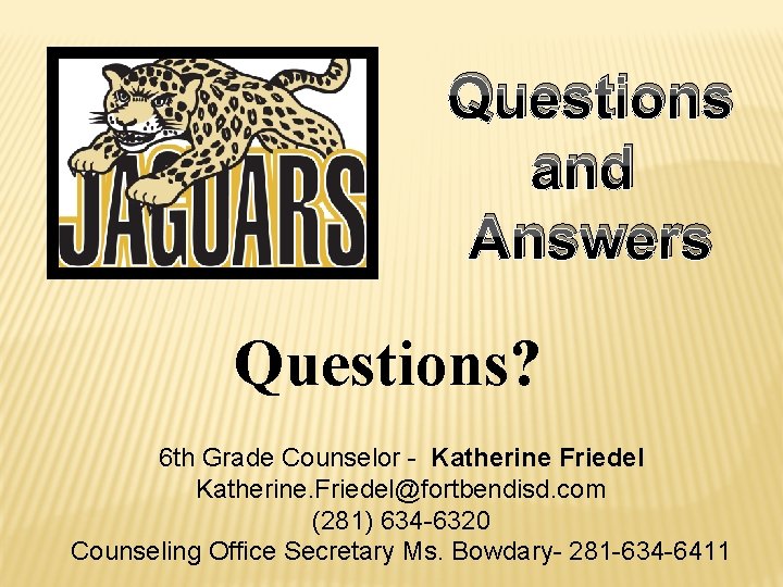 Questions and Answers Questions? 6 th Grade Counselor - Katherine Friedel Katherine. Friedel@fortbendisd. com