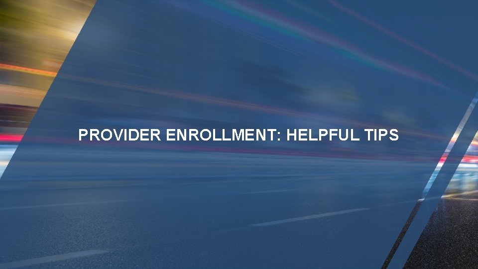 PROVIDER ENROLLMENT: HELPFUL TIPS 