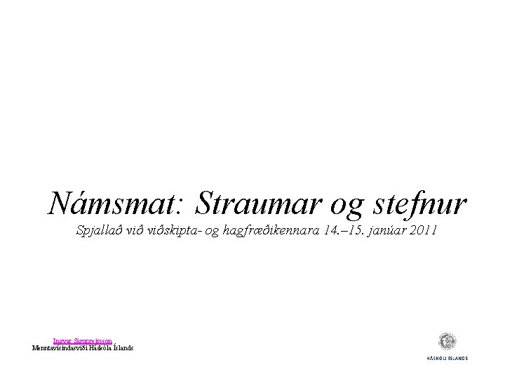 Námsmat: Straumar og stefnur Spjallað viðskipta- og hagfræðikennara 14. – 15. janúar 2011 Ingvar