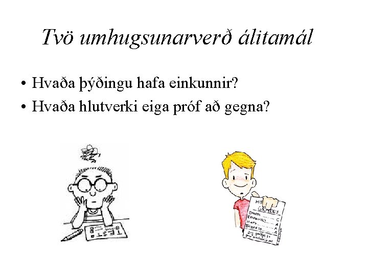 Tvö umhugsunarverð álitamál • Hvaða þýðingu hafa einkunnir? • Hvaða hlutverki eiga próf að