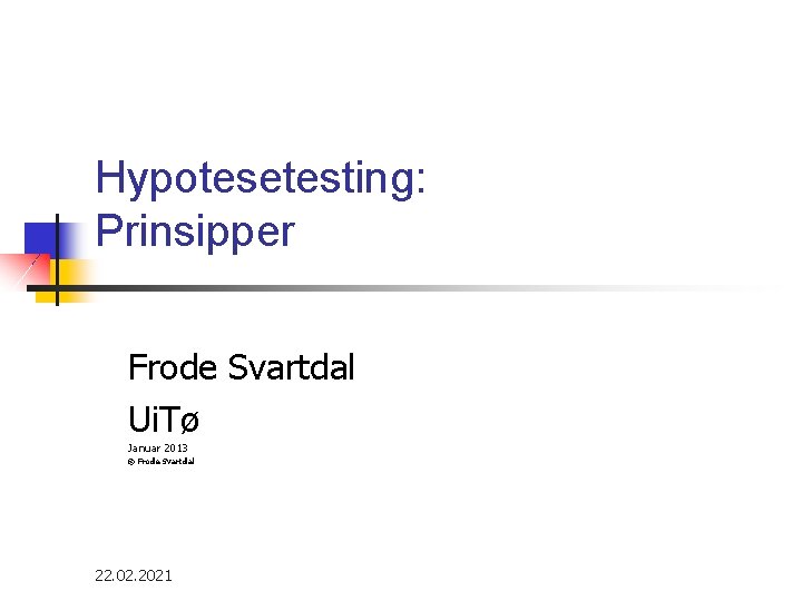 Hypotesetesting: Prinsipper Frode Svartdal Ui. Tø Januar 2013 © Frode Svartdal 22. 02. 2021
