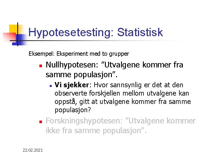 Hypotesetesting: Statistisk Eksempel: Eksperiment med to grupper n Nullhypotesen: ”Utvalgene kommer fra samme populasjon”.