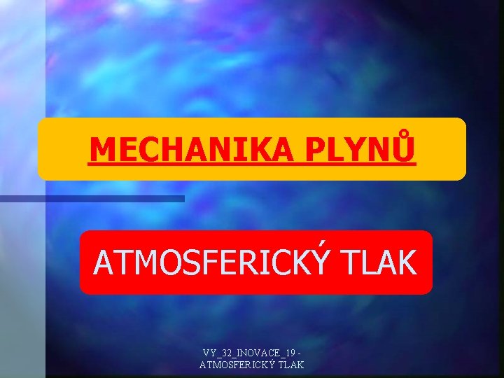 MECHANIKA PLYNŮ ATMOSFERICKÝ TLAK VY_32_INOVACE_19 ATMOSFERICKÝ TLAK 