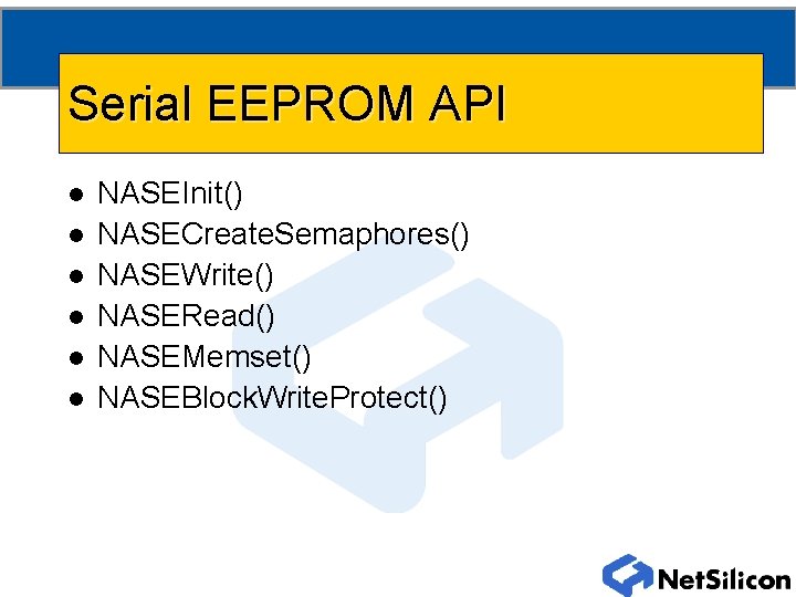 Serial EEPROM API l l l NASEInit() NASECreate. Semaphores() NASEWrite() NASERead() NASEMemset() NASEBlock. Write.