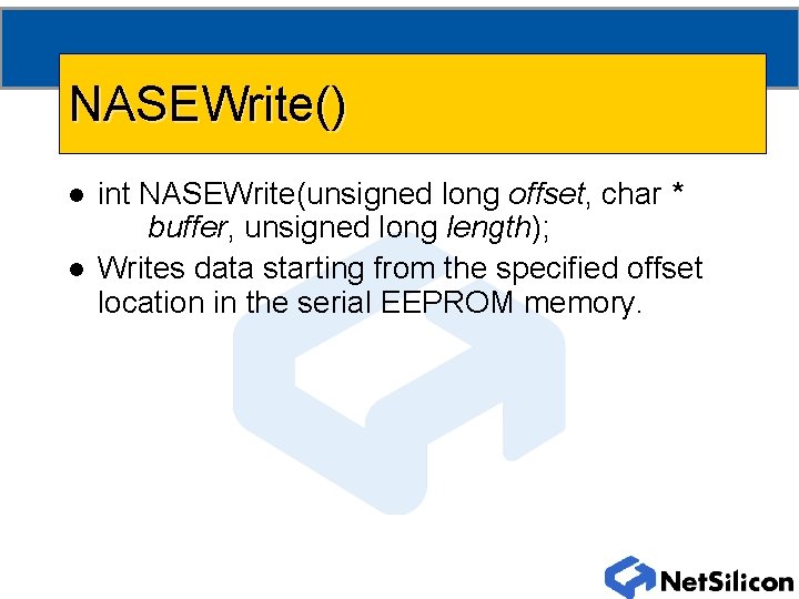 NASEWrite() l l int NASEWrite(unsigned long offset, char * buffer, unsigned long length); Writes