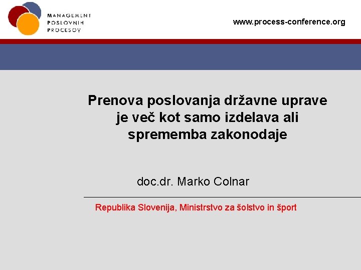 www. process-conference. org Prenova poslovanja državne uprave je več kot samo izdelava ali sprememba www. process-conference. org Prenova poslovanja državne uprave je več kot samo izdelava ali sprememba