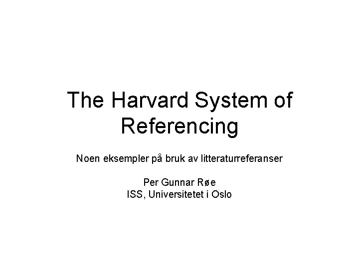The Harvard System of Referencing Noen eksempler på bruk av litteraturreferanser Per Gunnar Røe