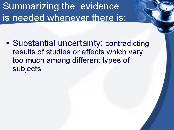 Summarizing the evidence is needed whenever there is: • Substantial uncertainty: contradicting results of