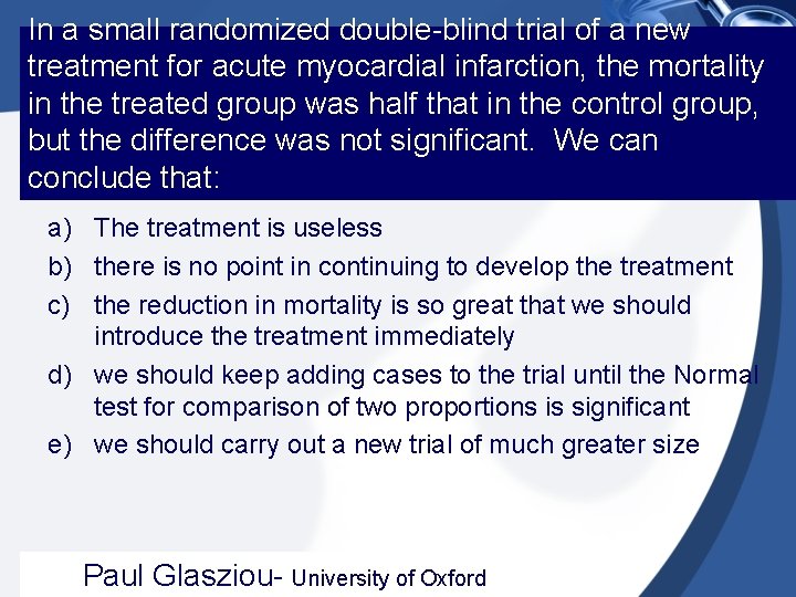 In a small randomized double-blind trial of a new treatment for acute myocardial infarction,