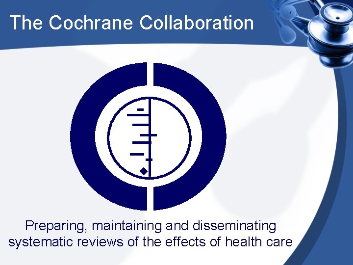 The Cochrane Collaboration Preparing, maintaining and disseminating systematic reviews of the effects of health