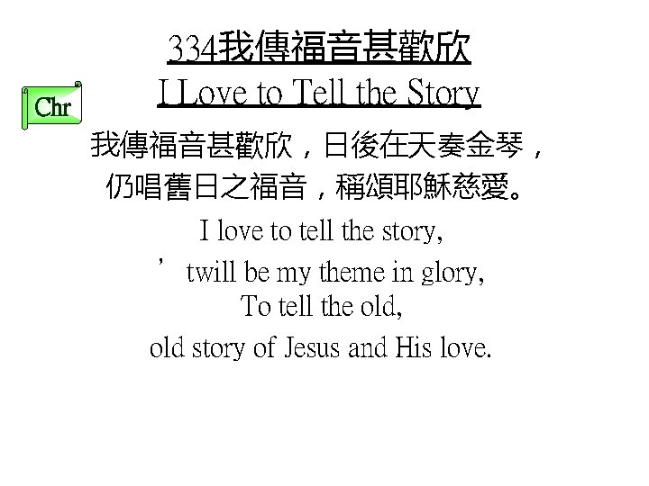 Chr 334我傳福音甚歡欣 I Love to Tell the Story 我傳福音甚歡欣，日後在天奏金琴， 仍唱舊日之福音，稱頌耶穌慈愛。 I love to tell