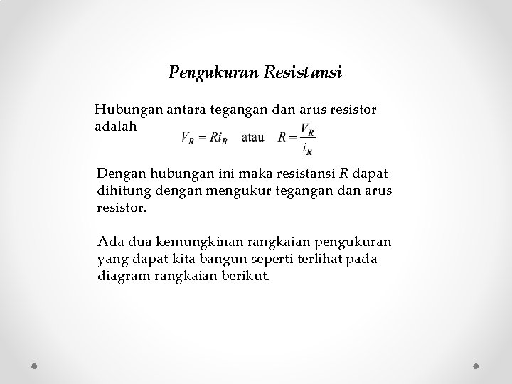 Pengukuran Resistansi Hubungan antara tegangan dan arus resistor adalah Dengan hubungan ini maka resistansi Pengukuran Resistansi Hubungan antara tegangan dan arus resistor adalah Dengan hubungan ini maka resistansi