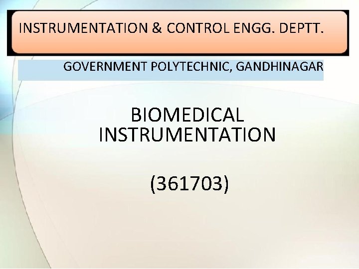 INSTRUMENTATION & CONTROL ENGG. DEPTT. GOVERNMENT POLYTECHNIC, GANDHINAGAR BIOMEDICAL INSTRUMENTATION (361703) 