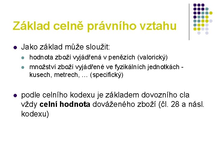 Základ celně právního vztahu l Jako základ může sloužit: l l l hodnota zboží