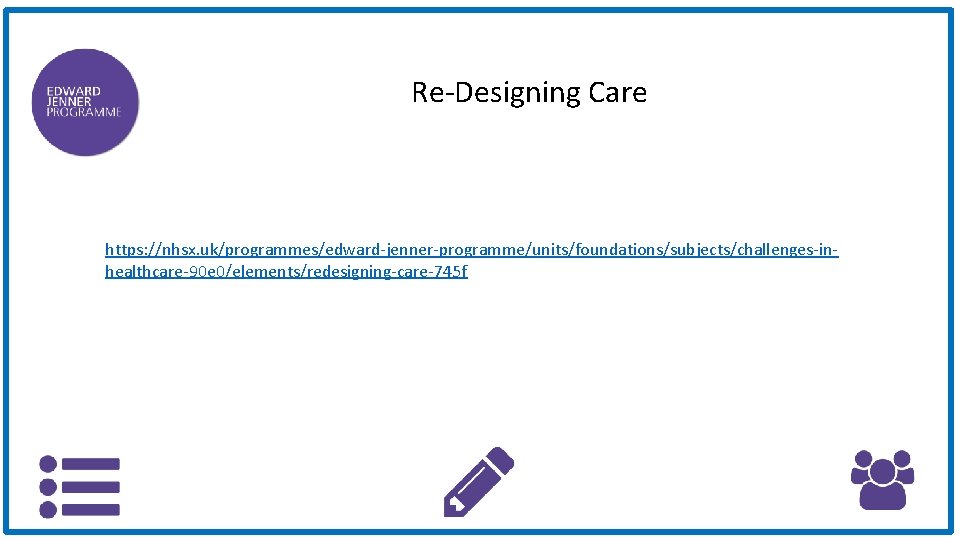 Re-Designing Care https: //nhsx. uk/programmes/edward-jenner-programme/units/foundations/subjects/challenges-inhealthcare-90 e 0/elements/redesigning-care-745 f 